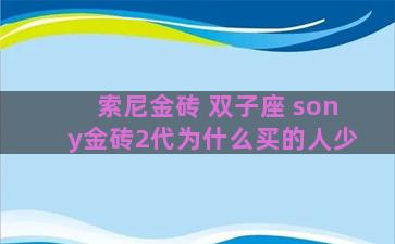 索尼金砖 双子座 sony金砖2代为什么买的人少